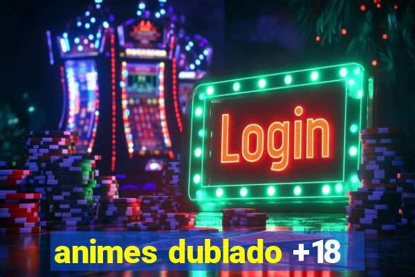 animes dublado +18